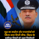 युद्ध का माहौल और एयरफोर्स को मिला नया डिप्टी चीफ, बिहार के नर्मदेश्वर तिवारी को अहम जिम्मेदारी