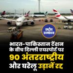 भारत-पाकिस्तान टेंशन के बीच दिल्ली एयरपोर्ट पर 90 अंतरराष्ट्रीय और घरेलू उड़ानें रद्द कर दी गई हैं.