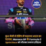 कुश मैनी ने रेसिंग में फहराया भारत का परचम, Monaco GP के Formula 2 Sprint Race को जीतकर बनाया इतिहास