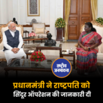 प्रधानमंत्री ने राष्ट्रपति को सिंदूर ऑपरेशन की जानकारी दी