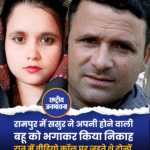 रामपुर में ससुर ने अपनी होने वाली बहू को भगाकर किया निकाह, रात में वीडियो कॉल पर जुड़ते थे दोनों!