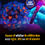 देशभर में कोरोना के एक्टिव केस 6133 पहुंचा, बीते 24 घंटे में संक्रमण