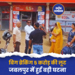 बिग ब्रेकिंग 5 करोड़ की लूट जबलपुर में हुई बड़ी घटना