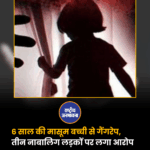 6 साल की मासूम बच्ची से गैंगरेप, तीन नाबालिग लड़कों पर लगा आरोप