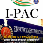 ईडी की रडार पर I-PAC, डायरेक्टर प्रतीक जैन के ठिकानों पर छापेमारी
