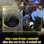नंबर-1 शहर में नंबर-1 लापरवाही! सीवर चैंबर बना डेथ ट्रैप, दो कर्मचारी मरे