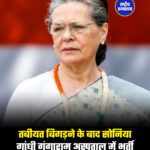 तबीयत बिगड़ने के बाद सोनिया गांधी गंगाराम अस्पताल में भर्ती