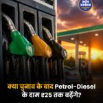 क्या चुनाव के बाद Petrol-Diesel के दाम ₹25 तक बढ़ेंगे?
