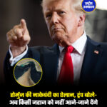 होर्मुज की नाकेबंदी का ऐलान, ट्रंप बोले-अब किसी जहाज को नहीं आने-जाने देंगे