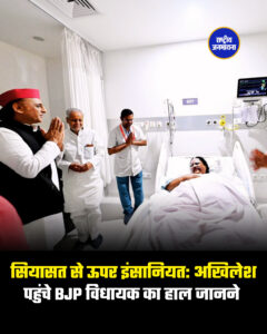 सियासत से ऊपर इंसानियत: अखिलेश पहुंचे BJP विधायक का हाल जानने 