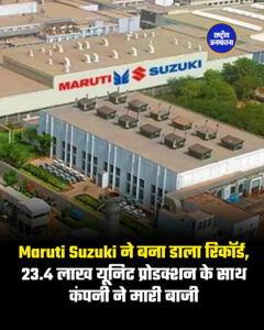 Maruti Suzuki ने बना डाला रिकॉर्ड, 23.4 लाख यूनिट प्रोडक्शन के साथ कंपनी ने मारी बाजी