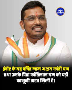 इंदौर के बहु चर्चित नाम अक्षय कांती बम तथा उनके पिता कांतिलाल बम को बड़ी कानूनी राहत मिली है।