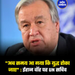 "अब समय आ गया कि युद्ध रोका जाए" : ईरान वॉर पर UN सचिव