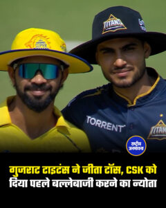 गुजराट टाइटंस ने जीता टॉस, CSK को दिया पहले बल्लेबाजी करने का न्योता