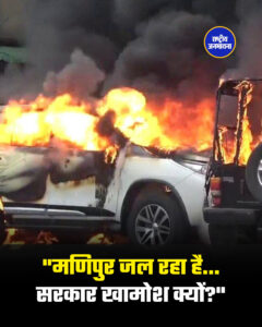 "मणिपुर जल रहा है… सरकार खामोश क्यों?" 