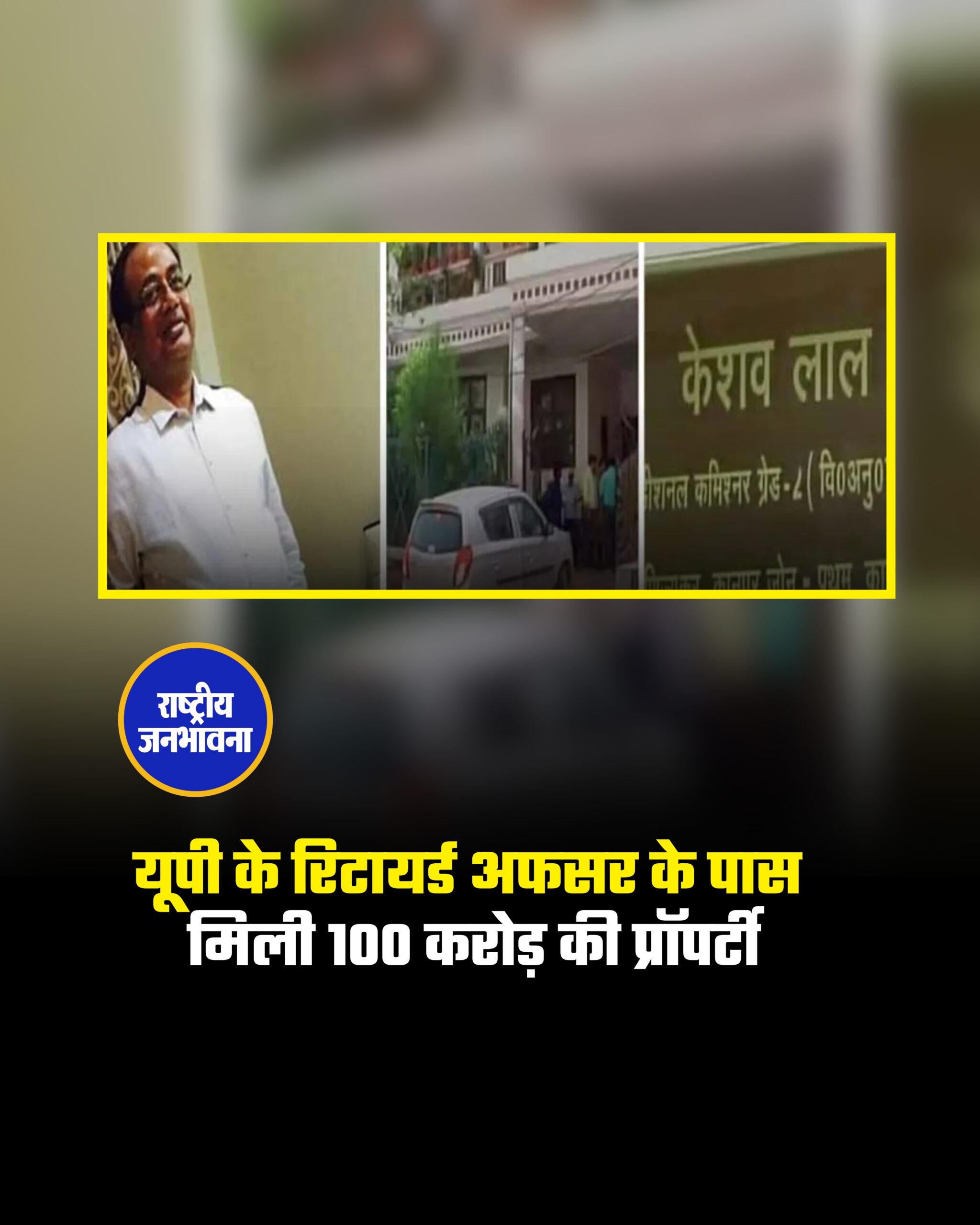 UP : नोएडा के रहने वाले रिटायर्ड अफसर केशव लाल के पास 100 करोड़ की संपत्ति का पता चला है ◆ पहले उनके घर पर रेड के दौरान बड़ी संख्या में कैश बरामद हुआ था, केशव लाल कमर्शियल टैक्स डिपार्टमेंट में एडिशनल कमिश्नर पद पर तैनात थे ◆ विजिलेंस टीम ने पूरी जांच रिपोर्ट सरकार को सौंपी ◆ नोएडा स्थित उनके आवास पर साल 2017 में आयकर विभाग की छापेमारी के दौरान भारी मात्रा में नकदी और सोना बरामद हुआ था, अगस्त 2023 से चल रही जांच में उनकी कुल संपत्ति 100 करोड़ रुपये से ऊपर पाई गई ◆ शासन से अनुमति मिलने के बाद भ्रष्टाचार निवारण अधिनियम के तहत FIR दर्ज की गई है ◆ मूल रूप से चंदौली जिले के बम्हनियांव गांव के रहने वाले केशव लाल वर्तमान में नोएडा के सेक्टर-34 में रहते हैं