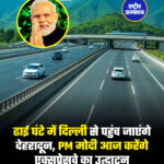 ढाई घंटे में दिल्ली से पहुंच जाएंगे देहरादून, PM मोदी आज करेंगे एक्सप्रेसवे का उद्घाटन