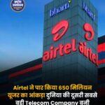 Bharti Airtel बना दुनिया की दूसरी सबसे बड़ी टेलीकॉम कंपनी, 65 करोड़ यूजर्स का आंकड़ा पार
