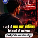 1 मई से ऑनलाइन गेमिंग सेक्टर को लेकर सरकार ने एक अहम और सख्त फैसला लागू करने की तैयारी कर ली है। इस नए नियम का उद्देश्य यूज़र्स, खासकर युवाओं को सुरक्षित रखना और अवैध या जोखिम भरे गेम्स पर लगाम लगाना है। सरकार ने साफ किया है कि जिन ऑनलाइन गेम्स में जुए (गैम्बलिंग) या सट्टेबाज़ी जैसी गतिविधियाँ शामिल हैं, उन पर कड़ी कार्रवाई की जाएगी। ऐसे प्लेटफॉर्म्स पर प्रतिबंध, लाइसेंस रद्द करना और भारी जुर्माने जैसे कदम उठाए जा सकते हैं। खासतौर पर उन ऐप्स और वेबसाइट्स पर निगरानी बढ़ाई जाएगी, जो बिना अनुमति के काम कर रही हैं या यूज़र्स को आर्थिक नुकसान पहुंचा रही हैं।