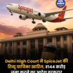 Delhi High Court का बड़ा फैसला: SpiceJet की रिव्यू याचिका खारिज, ₹144 करोड़ जमा करने का आदेश बरकरार