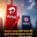 Bharti Airtel ने HDFC Bank को पीछे छोड़ा, बनी भारत की दूसरी सबसे वैल्यूएबल कंपनी