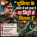 सेना प्रमुख की PAK को चेतावनी 'दुनिया के नक्शे में बने रहना है या मिट्टी में मिलना है'