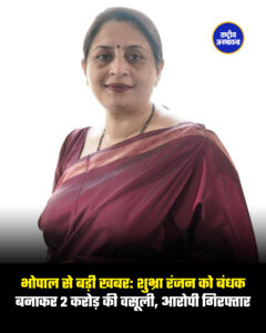 भोपाल से बड़ी खबर: शुभ्रा रंजन को बंधक बनाकर 2 करोड़ की वसूली, आरोपी गिरफ्तार
