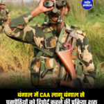 बंगाल में CAA लागू बंगाल से घुसपैठियों को डिपोर्ट करने की प्रक्रिया शुरू
