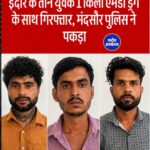 इंदौर के तीन युवकों को मंदसौर पुलिस ने करीब 1 किलो एमडी ड्रग के साथ गिरफ्तार किया है।