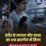 NEET परीक्षा देने निकली छात्रा का शव नर्मदा नदी में मिला, परिवार ने उठाए सवाल