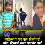 महिला के घर घुसा डिलीवरी बॉय, दिखाने लगा प्राइवेट पार्ट