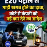E20 पेट्रोल से इंजन खराब होने पर उपभोक्ता को बड़ी राहत, कोर्ट ने नई कार देने का दिया आदेश