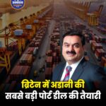ब्रिटेन के सबसे बड़े पोर्ट ऑपरेटर में बड़ी हिस्सेदारी खरीदने की तैयारी में Adani Group, 21 बंदरगाहों पर होगी मजबूत पकड़