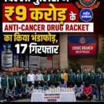 दिल्ली में Anti-Cancer Drugs की कथित कालाबाजारी का खुलासा, 17 गिरफ्तार