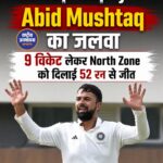 Duleep Trophy में Abid Mushtaq का जलवा, 9 विकेट लेकर North Zone को सेमीफाइनल में पहुंचाया
