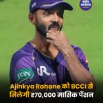 BCCI पेंशन योजना: Ajinkya Rahane को मिलेंगे ₹70,000 प्रति माह, 2022 में बदले गए थे नियम