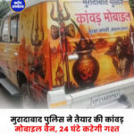 मुरादाबाद पुलिस ने तैयार की कांवड़ मोबाइल वैन, 24 घंटे करेगी गश्त