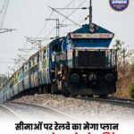 सीमा सुरक्षा को मिलेगी नई ताकत! बॉर्डर रेलवे नेटवर्क पर 45 हजार करोड़ रुपये निवेश की तैयारी