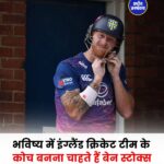 Ben Stokes ने बताई भविष्य की योजना, इंग्लैंड टीम के मुख्य कोच बनने की जताई इच्छा