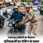 Jabalpur High Court की अहम टिप्पणी, पुलिस चेकिंग के दौरान वाहन चालकों के अधिकारों पर जोर