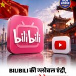 Bilibili की ग्लोबल एंट्री, YouTube को देगा टक्कर?