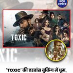 ‘Toxic’ की एडवांस बुकिंग में जबरदस्त तेजी, पहले दिन 21.5 करोड़ रुपये की कमाई