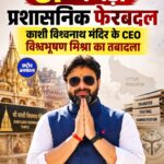 UP में बड़ा प्रशासनिक फेरबदल, काशी विश्वनाथ मंदिर के CEO Vishwabhushan Mishra का तबादला