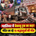 ग्वालियर में शीतला माता मंदिर के रास्ते पर बड़ा हादसा, ट्रक की चपेट में आने से 15 श्रद्धालुओं की मौत