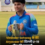 Virender Sehwag के बेटे Aryaveer को Delhi U-19 टीम की कप्तानी, Vinoo Mankad Trophy में संभालेंगे जिम्मेदारी