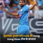भुवनेश्वर कुमार बने India की Hong Kong Sixes टीम के कप्तान
