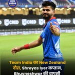न्यूजीलैंड दौरे के लिए भारतीय टीम का ऐलान, श्रेयस अय्यर कप्तान, भुवनेश्वर कुमार की वापसी